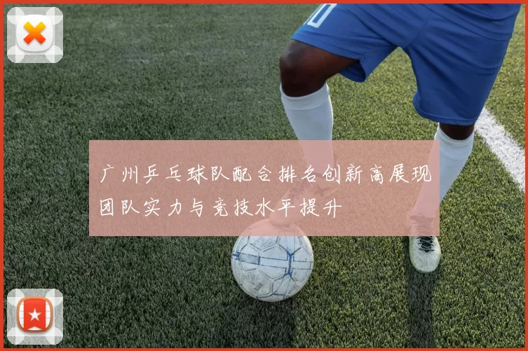 广州乒乓球队配合排名创新高展现团队实力与竞技水平提升