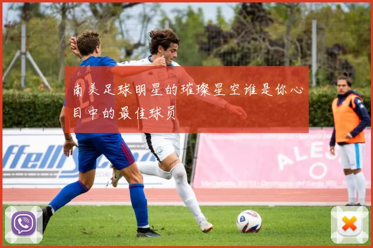 南美足球明星的璀璨星空谁是你心目中的最佳球员