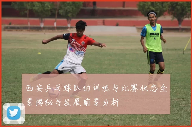 西安乒乓球队的训练与比赛状态全景揭秘与发展前景分析