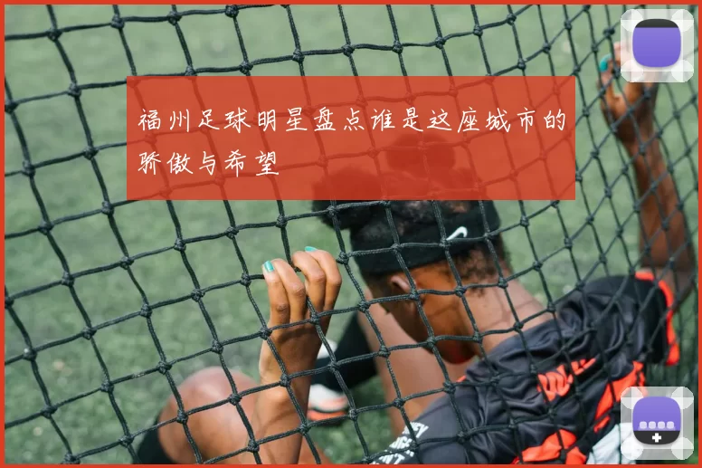 福州足球明星盘点谁是这座城市的骄傲与希望