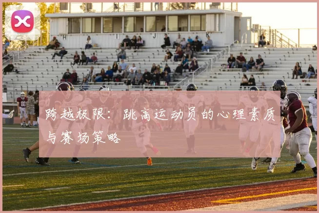 跨越极限：跳高运动员的心理素质与赛场策略