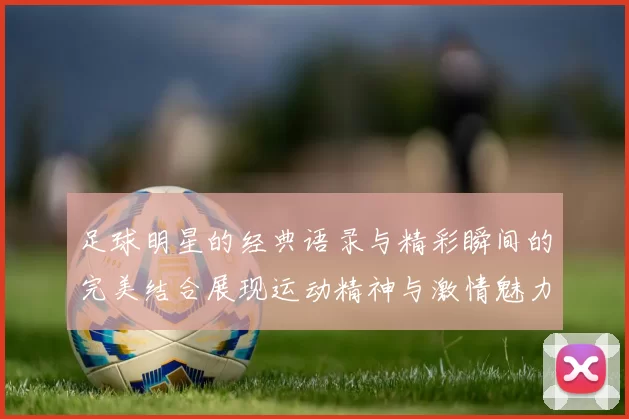 足球明星的经典语录与精彩瞬间的完美结合展现运动精神与激情魅力