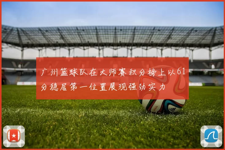广州篮球队在大师赛积分榜上以61分稳居第一位置展现强劲实力