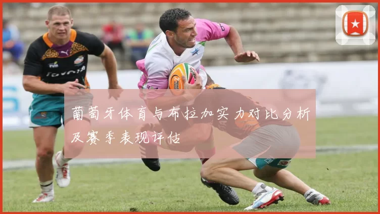 葡萄牙体育与布拉加实力对比分析及赛季表现评估