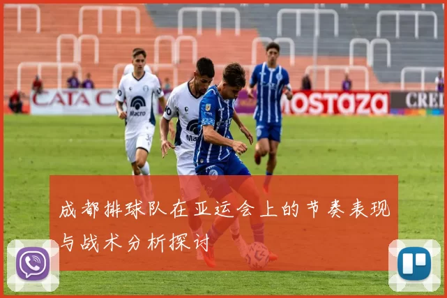 成都排球队在亚运会上的节奏表现与战术分析探讨