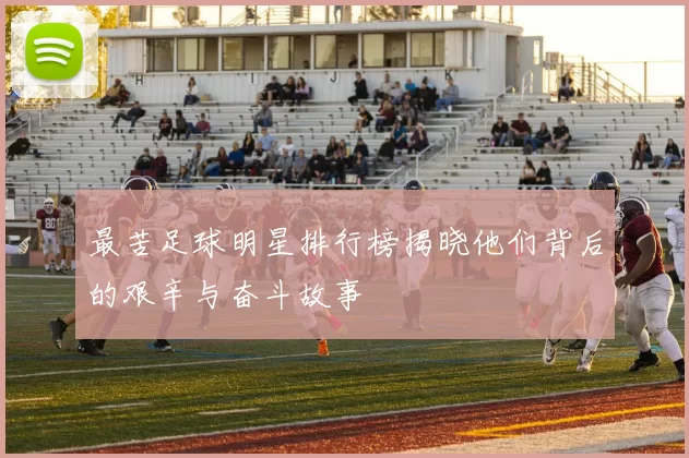 最苦足球明星排行榜揭晓他们背后的艰辛与奋斗故事