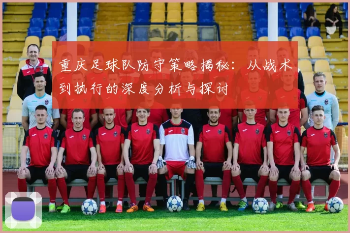 重庆足球队防守策略揭秘：从战术到执行的深度分析与探讨