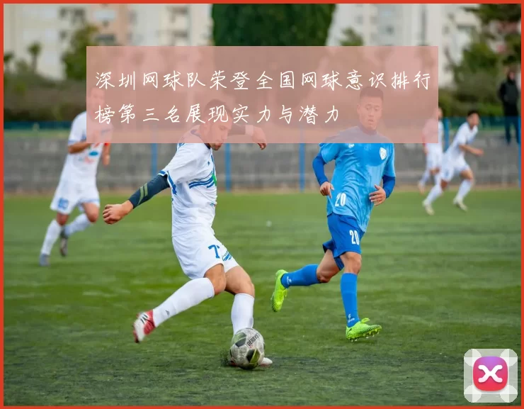 深圳网球队荣登全国网球意识排行榜第三名展现实力与潜力
