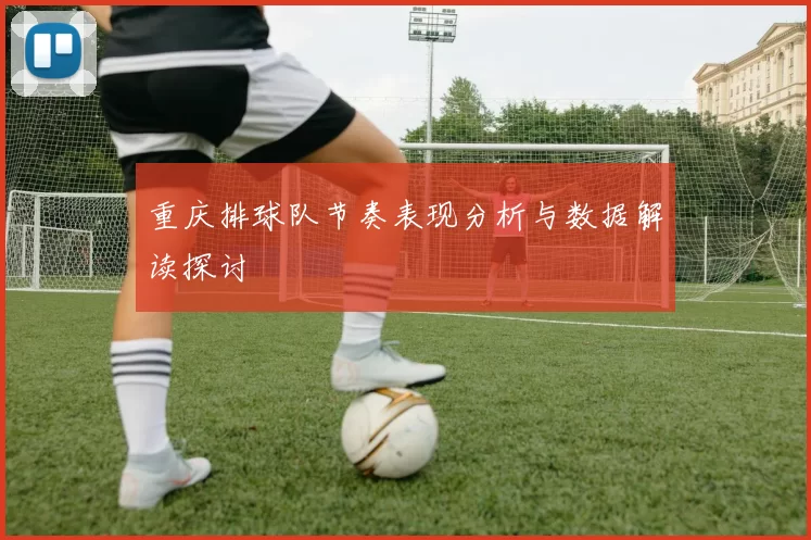 重庆排球队节奏表现分析与数据解读探讨