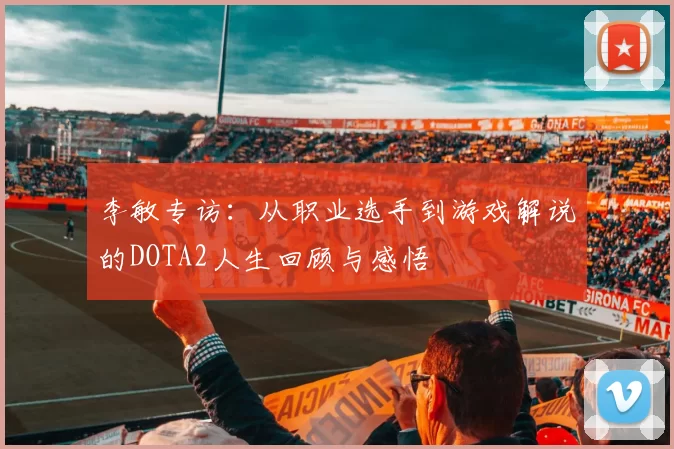 李敏专访：从职业选手到游戏解说的DOTA2人生回顾与感悟
