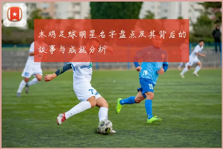 木鸡足球明星名字盘点及其背后的故事与成就分析