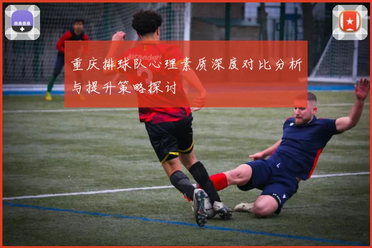 重庆排球队心理素质深度对比分析与提升策略探讨
