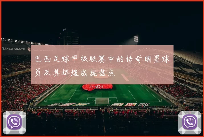 巴西足球甲级联赛中的传奇明星球员及其辉煌成就盘点