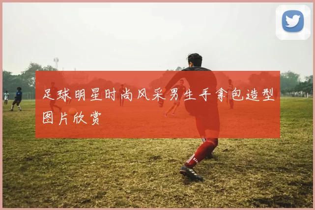 足球明星时尚风采男生手拿包造型图片欣赏