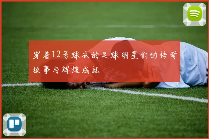 穿着12号球衣的足球明星们的传奇故事与辉煌成就