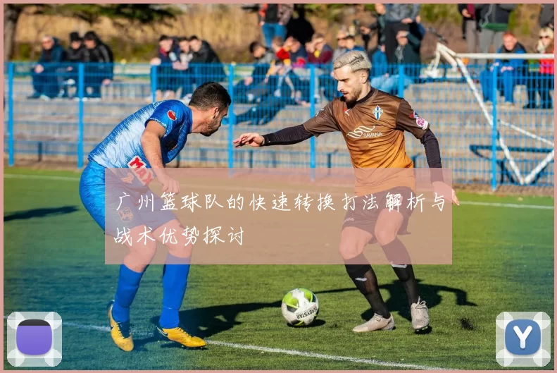 广州篮球队的快速转换打法解析与战术优势探讨