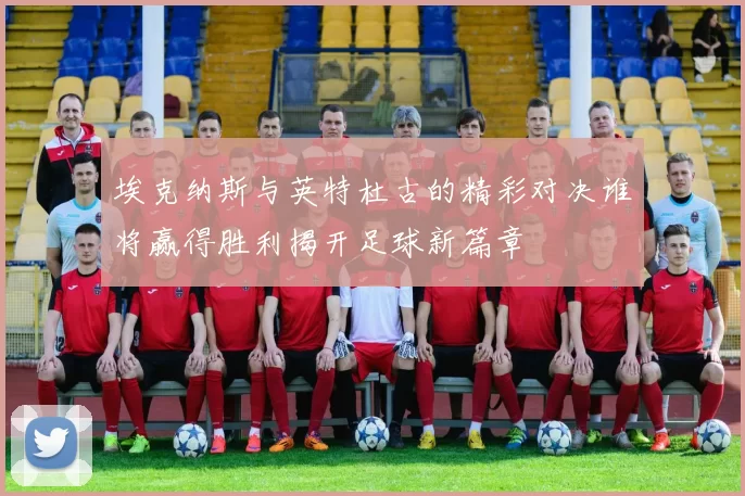 埃克纳斯与英特杜古的精彩对决谁将赢得胜利揭开足球新篇章