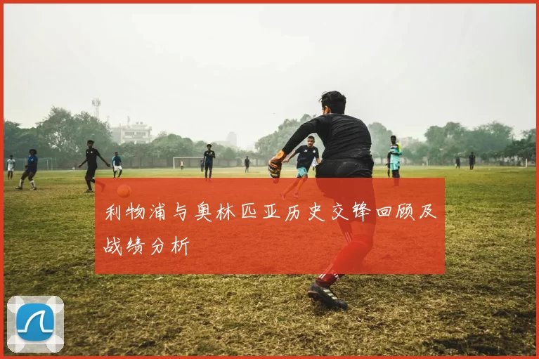 利物浦与奥林匹亚历史交锋回顾及战绩分析