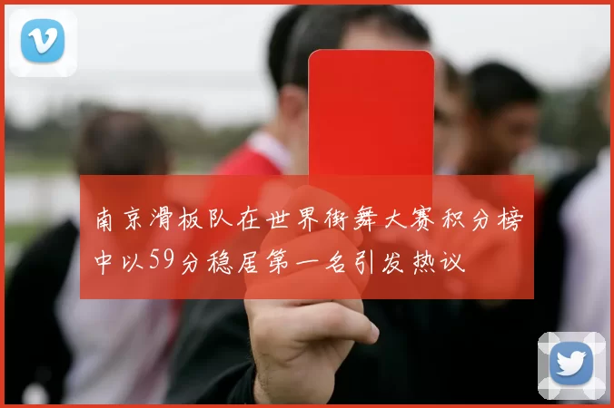 南京滑板队在世界街舞大赛积分榜中以59分稳居第一名引发热议