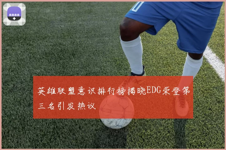英雄联盟意识排行榜揭晓EDG荣登第三名引发热议