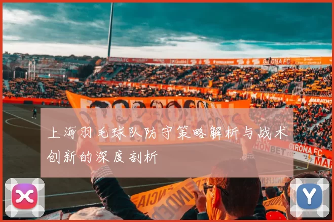 上海羽毛球队防守策略解析与战术创新的深度剖析