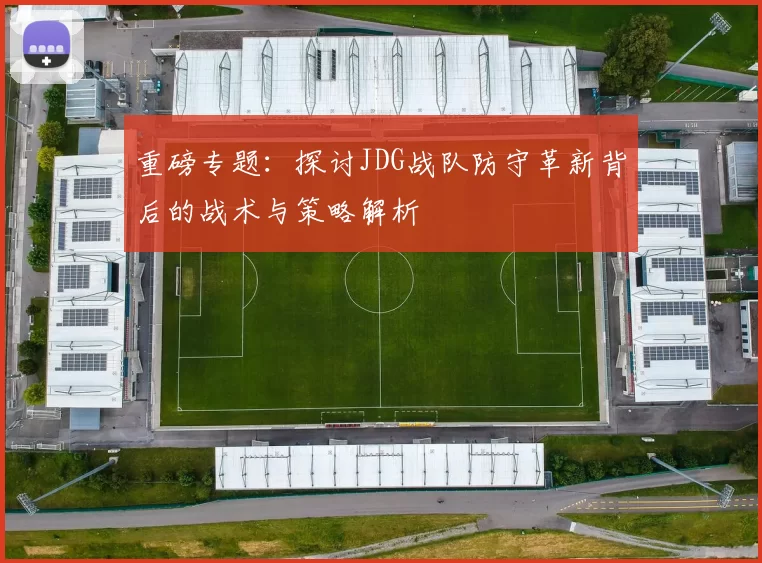 重磅专题：探讨JDG战队防守革新背后的战术与策略解析
