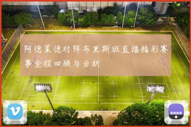 阿德莱德对阵布里斯班直播精彩赛事全程回顾与分析
