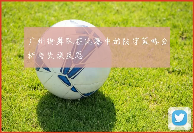 广州街舞队在比赛中的防守策略分析与失误反思