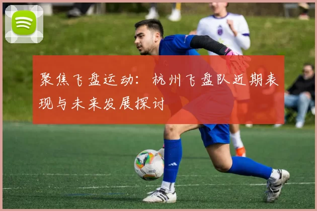 聚焦飞盘运动：杭州飞盘队近期表现与未来发展探讨