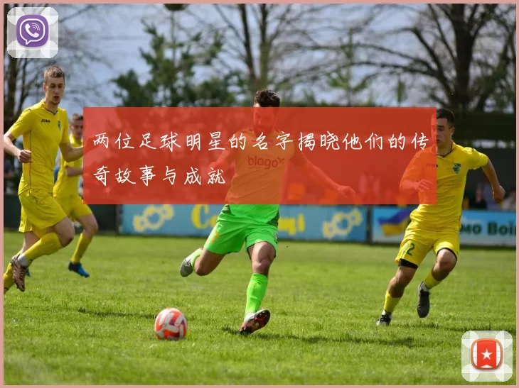 两位足球明星的名字揭晓他们的传奇故事与成就